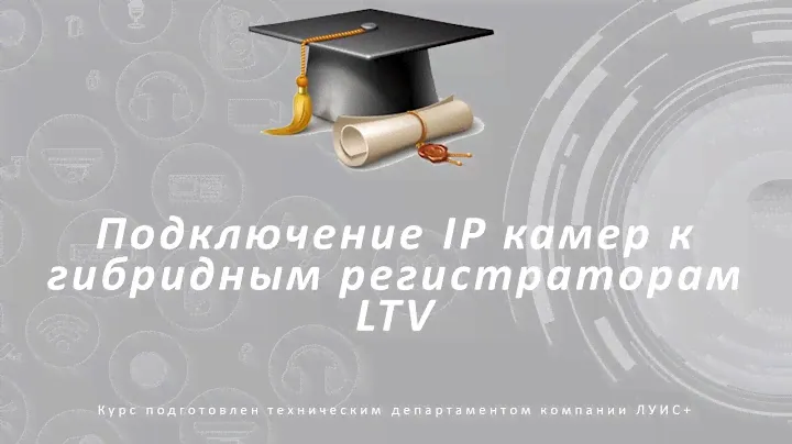 Особенности подключения IP камер Е серии в мультигибридные регистраторы LTV